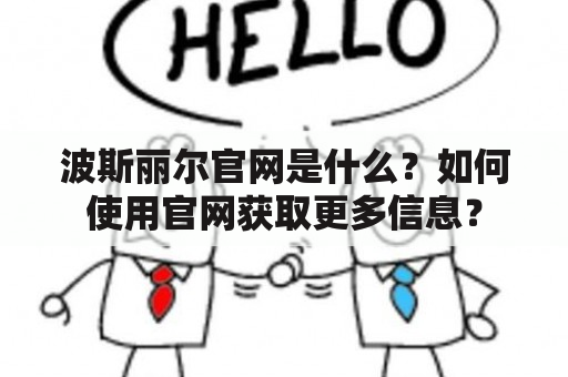 波斯丽尔官网是什么？如何使用官网获取更多信息？