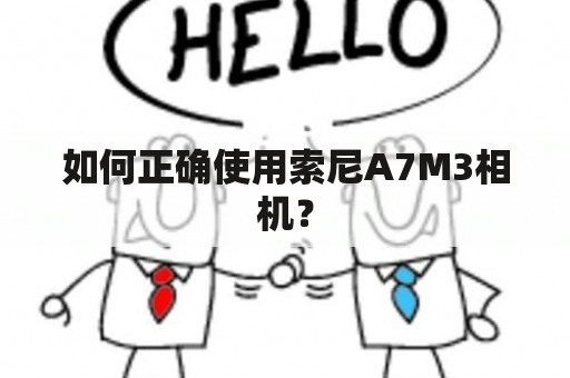 如何正确使用索尼A7M3相机？