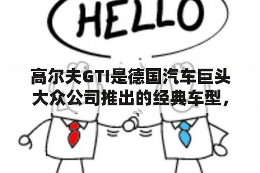 高尔夫GTI是德国汽车巨头大众公司推出的经典车型，它有什么特点？