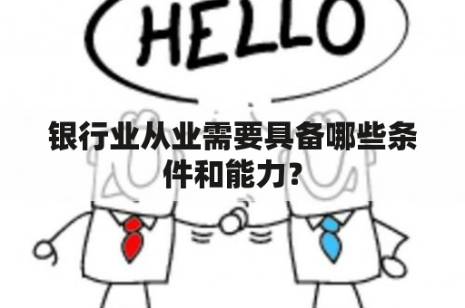 银行业从业需要具备哪些条件和能力？