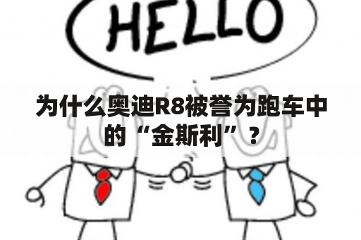 为什么奥迪R8被誉为跑车中的“金斯利”？