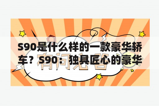 S90是什么样的一款豪华轿车？S90：独具匠心的豪华轿车