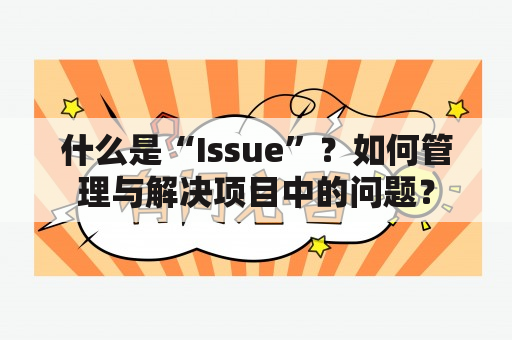 什么是“Issue”？如何管理与解决项目中的问题？