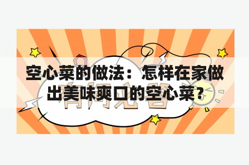 空心菜的做法：怎样在家做出美味爽口的空心菜？