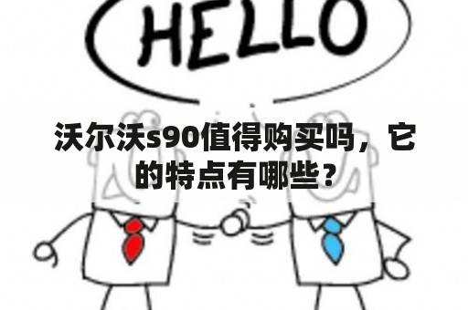 沃尔沃s90值得购买吗，它的特点有哪些？