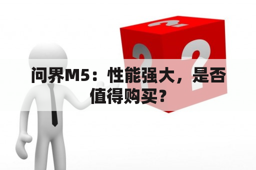 问界M5：性能强大，是否值得购买？