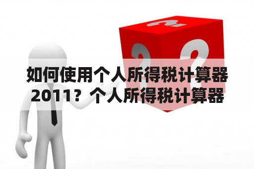 如何使用个人所得税计算器2011？个人所得税计算器2011如何计算个人所得税如何使用个人所得税计算器2011进行计算如何使用个人所得税计算器计算税款