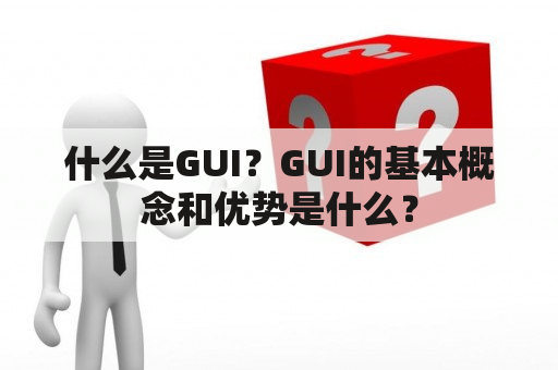 什么是GUI？GUI的基本概念和优势是什么？