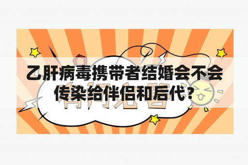 乙肝病毒携带者结婚会不会传染给伴侣和后代？