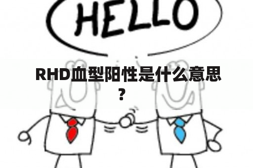  RHD血型阳性是什么意思？ 