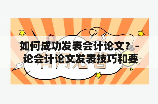 如何成功发表会计论文？- 论会计论文发表技巧和要点会计论文发表技巧要点高水平发表成功发表