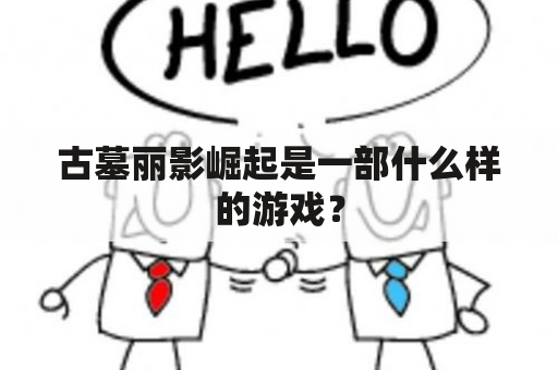 古墓丽影崛起是一部什么样的游戏？