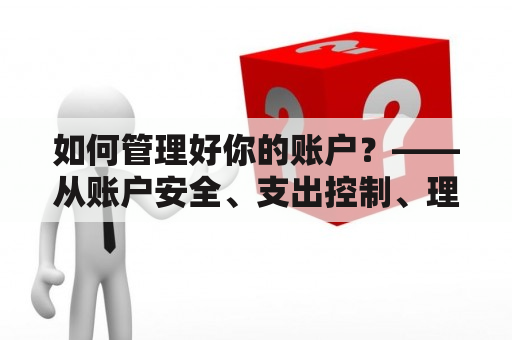 如何管理好你的账户？——从账户安全、支出控制、理财规划等方面出发