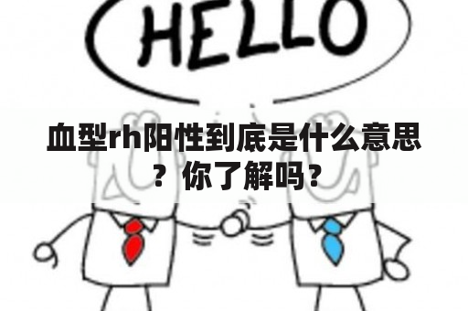 血型rh阳性到底是什么意思？你了解吗？