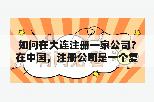 如何在大连注册一家公司？在中国，注册公司是一个复杂的过程，需要遵守很多法规和规定。在大连注册企业也不例外，但对于想要在这个城市开展业务的企业来说，注册是必须的。以下是一些关键信息和步骤，可以帮助您了解在大连注册一家公司的流程。