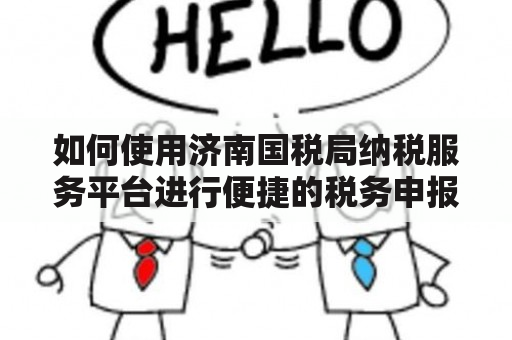 如何使用济南国税局纳税服务平台进行便捷的税务申报？