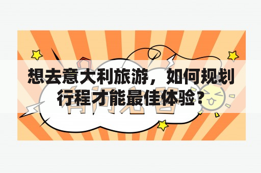 想去意大利旅游，如何规划行程才能最佳体验？