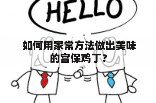  如何用家常方法做出美味的宫保鸡丁？