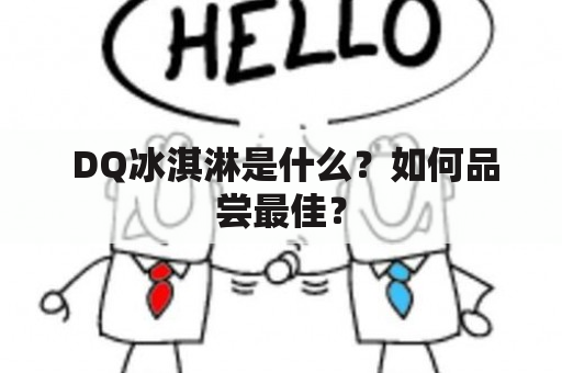  DQ冰淇淋是什么？如何品尝最佳？