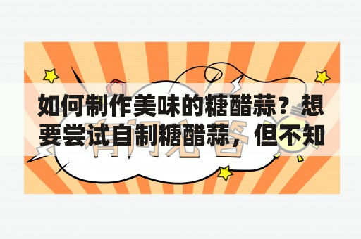 如何制作美味的糖醋蒜？想要尝试自制糖醋蒜，但不知道具体步骤该怎么做？下面介绍一个简单易上手的糖醋蒜的做法，让你在家也能轻松制作出一道美味佳肴。