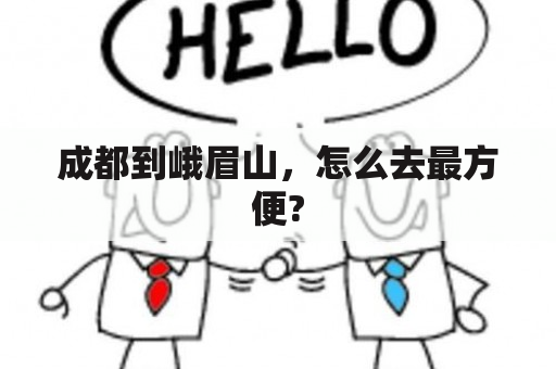 成都到峨眉山，怎么去最方便?