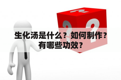 生化汤是什么？如何制作？有哪些功效？