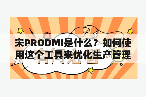 宋PRODMI是什么？如何使用这个工具来优化生产管理？