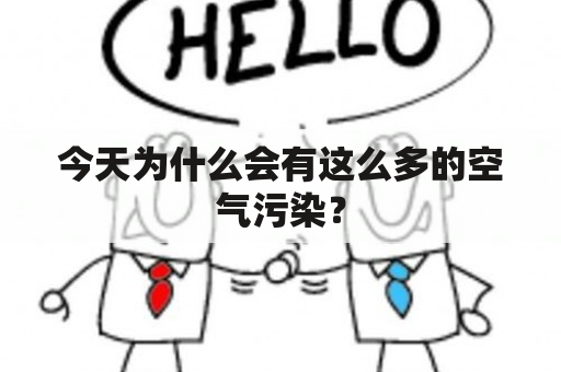 今天为什么会有这么多的空气污染？