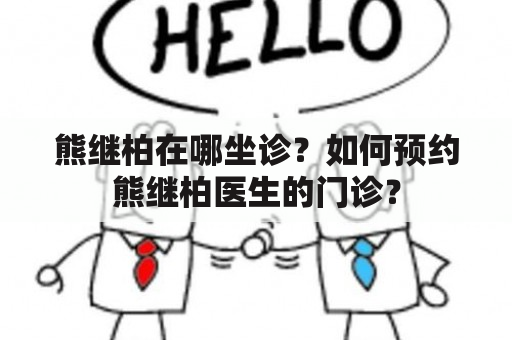 熊继柏在哪坐诊？如何预约熊继柏医生的门诊？