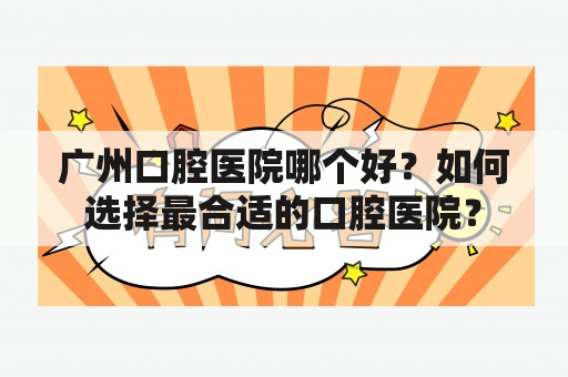 广州口腔医院哪个好？如何选择最合适的口腔医院？