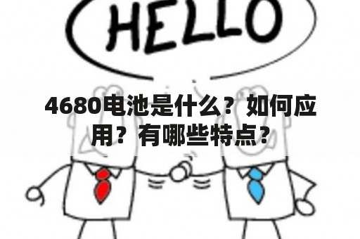 4680电池是什么？如何应用？有哪些特点？