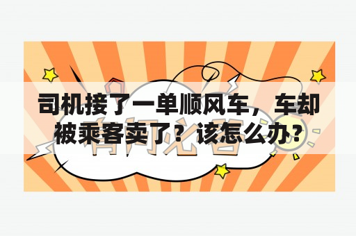 司机接了一单顺风车，车却被乘客卖了？该怎么办？