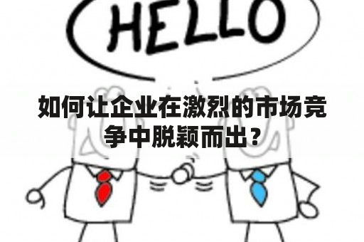 如何让企业在激烈的市场竞争中脱颖而出？