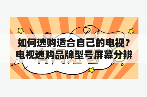 如何选购适合自己的电视？电视选购品牌型号屏幕分辨率