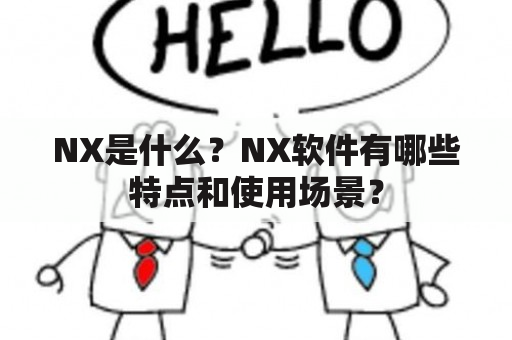 NX是什么？NX软件有哪些特点和使用场景？