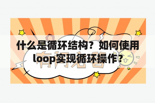 什么是循环结构？如何使用loop实现循环操作？