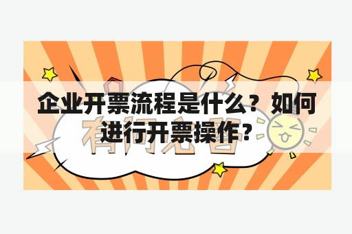 企业开票流程是什么？如何进行开票操作？