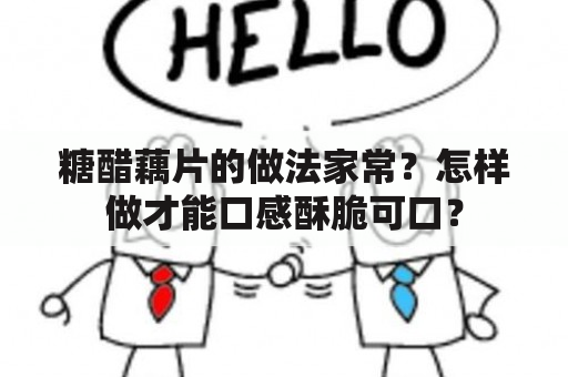 糖醋藕片的做法家常？怎样做才能口感酥脆可口？