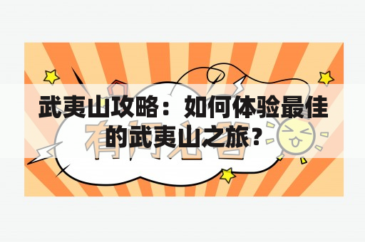 武夷山攻略：如何体验最佳的武夷山之旅？