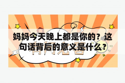 妈妈今天晚上都是你的？这句话背后的意义是什么？