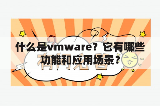 什么是vmware？它有哪些功能和应用场景？