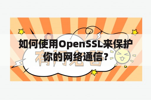 如何使用OpenSSL来保护你的网络通信？