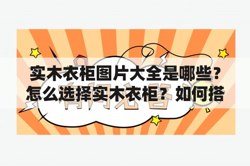 实木衣柜图片大全是哪些？怎么选择实木衣柜？如何搭配家居风格？