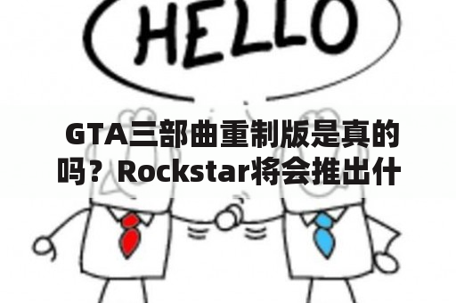  GTA三部曲重制版是真的吗？Rockstar将会推出什么样的重制版？