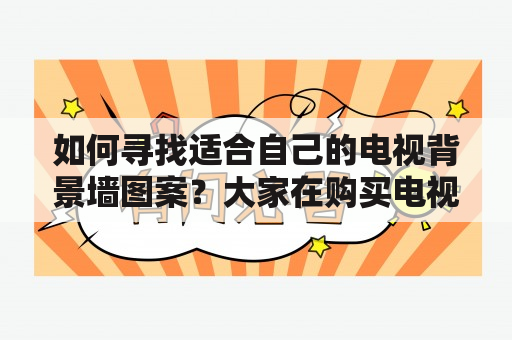 如何寻找适合自己的电视背景墙图案？大家在购买电视背景墙时，最重要的就是选出一款自己喜欢的图案，因为它会成为整个客厅的视觉焦点。那么如何才能找到适合自己的电视背景墙图案呢？