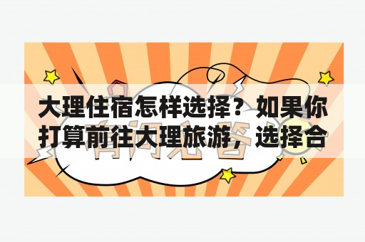 大理住宿怎样选择？如果你打算前往大理旅游，选择合适的住宿就是一个非常重要的任务。这里给大家分享一些选择大理住宿的经验。