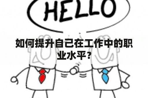 如何提升自己在工作中的职业水平？