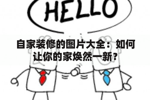 自家装修的图片大全：如何让你的家焕然一新？