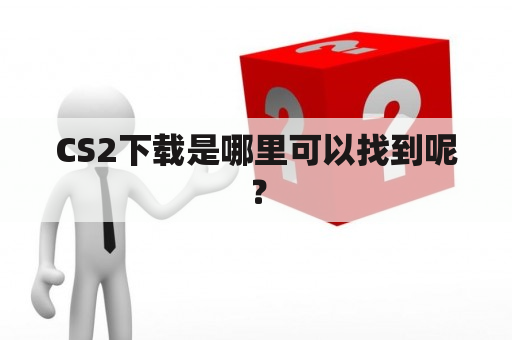 CS2下载是哪里可以找到呢？