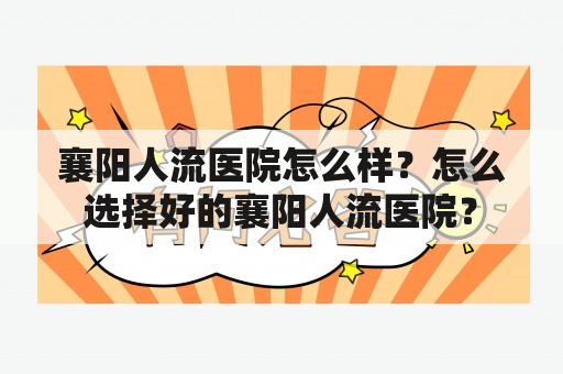 襄阳人流医院怎么样？怎么选择好的襄阳人流医院？